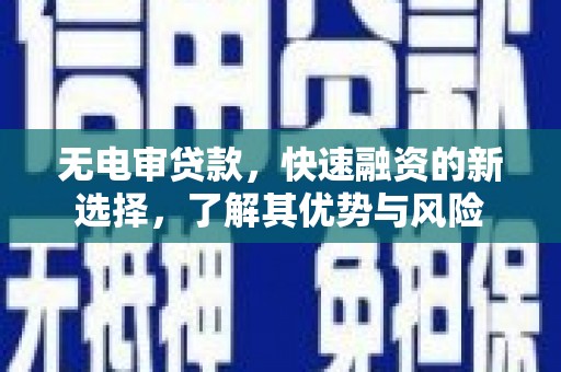富县无电审贷款，快速融资的新选择，了解其优势与风险