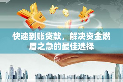 富县快速到账贷款，解决资金燃眉之急的最佳选择