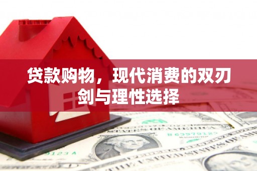 富县贷款购物，现代消费的双刃剑与理性选择
