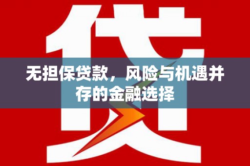 富县无担保贷款，风险与机遇并存的金融选择