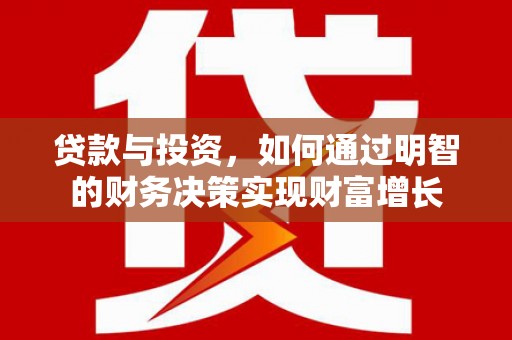 富县贷款与投资，如何通过明智的财务决策实现财富增长