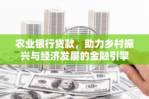 富县农业银行贷款，助力乡村振兴与经济发展的金融引擎