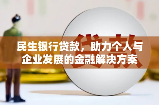 富县民生银行贷款，助力个人与企业发展的金融解决方案