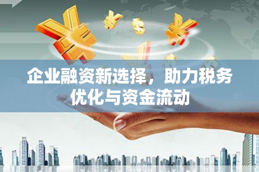 富县企业融资新选择，助力税务优化与资金流动