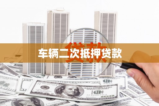 富县车辆二次抵押贷款