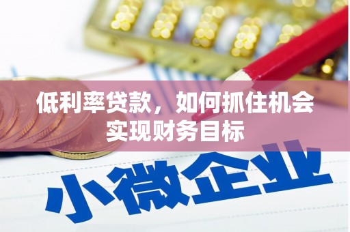 富县低利率贷款，如何抓住机会实现财务目标
