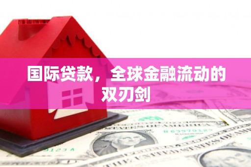 富县国际贷款，全球金融流动的双刃剑