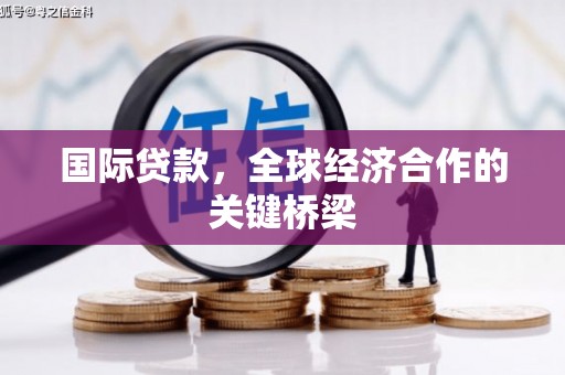 富县国际贷款，全球经济合作的关键桥梁