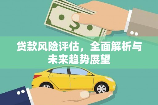 富县贷款风险评估，全面解析与未来趋势展望