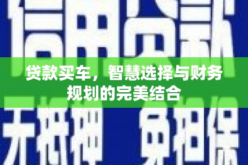 富县贷款买车，智慧选择与财务规划的完美结合