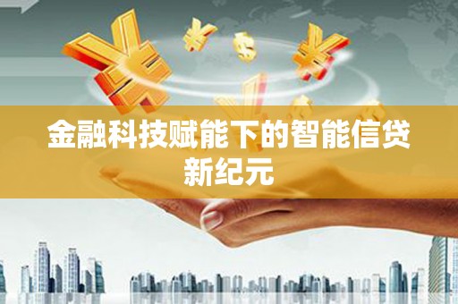 富县金融科技赋能下的智能信贷新纪元