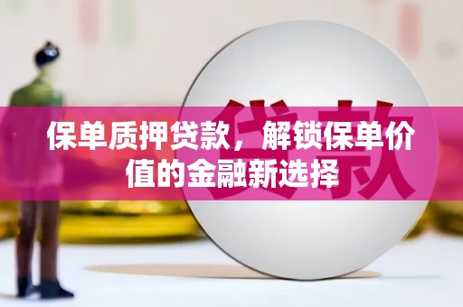富县保单质押贷款，解锁保单价值的金融新选择