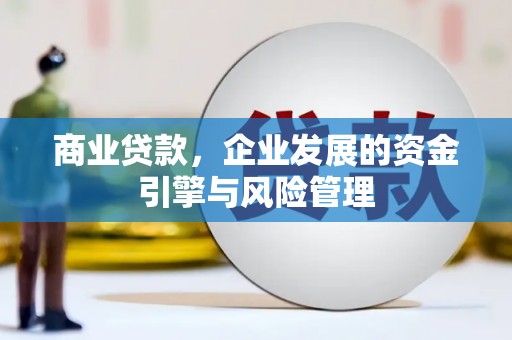 富县商业贷款，企业发展的资金引擎与风险管理