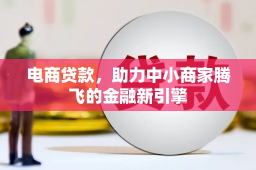 富县电商贷款，助力中小商家腾飞的金融新引擎