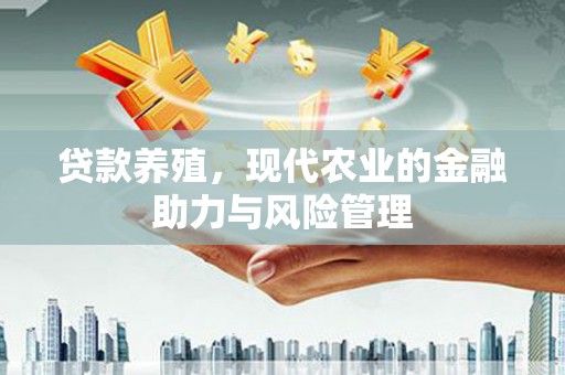 富县贷款养殖，现代农业的金融助力与风险管理