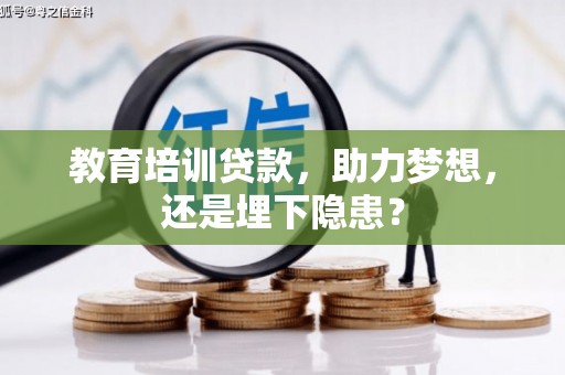 富县教育培训贷款，助力梦想，还是埋下隐患？