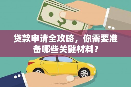 富县贷款申请全攻略，你需要准备哪些关键材料？
