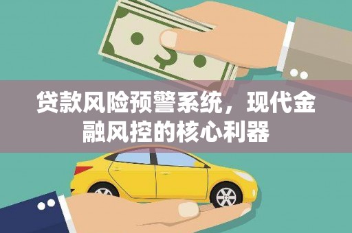 富县贷款风险预警系统，现代金融风控的核心利器