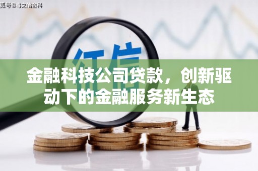 富县金融科技公司贷款，创新驱动下的金融服务新生态