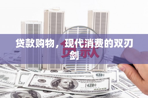 富县贷款购物，现代消费的双刃剑
