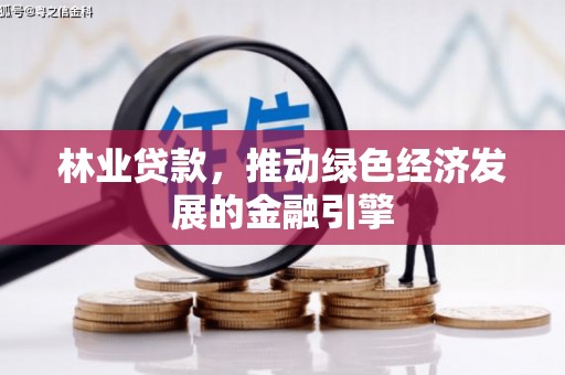 富县林业贷款，推动绿色经济发展的金融引擎