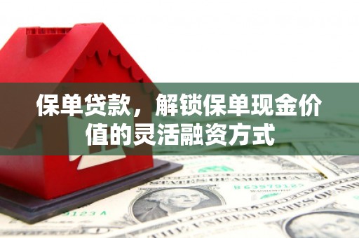 富县保单贷款，解锁保单现金价值的灵活融资方式