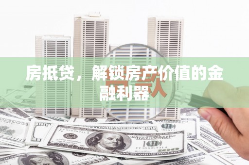 富县房抵贷，解锁房产价值的金融利器