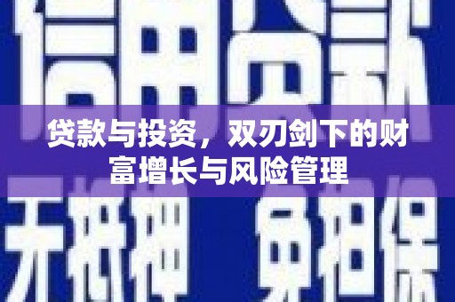 富县贷款与投资，双刃剑下的财富增长与风险管理