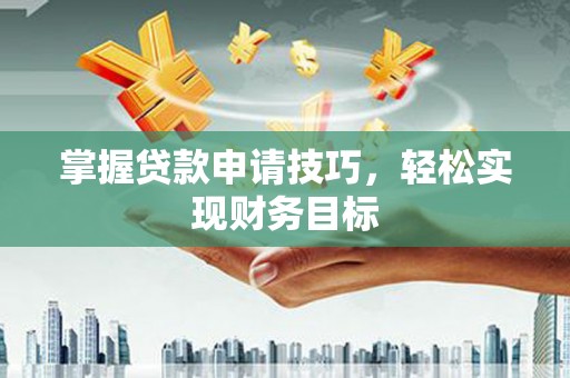富县掌握贷款申请技巧，轻松实现财务目标
