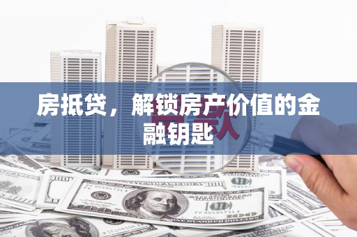 富县房抵贷，解锁房产价值的金融钥匙