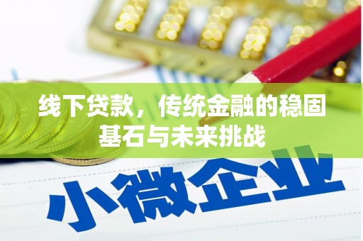 富县线下贷款，传统金融的稳固基石与未来挑战