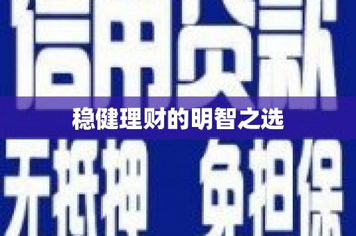 富县稳健理财的明智之选