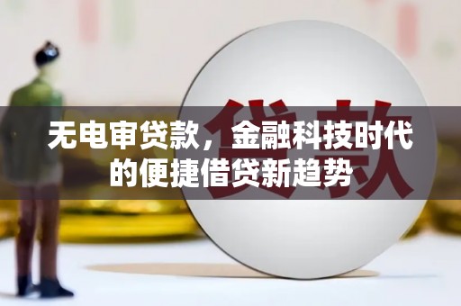 富县无电审贷款，金融科技时代的便捷借贷新趋势