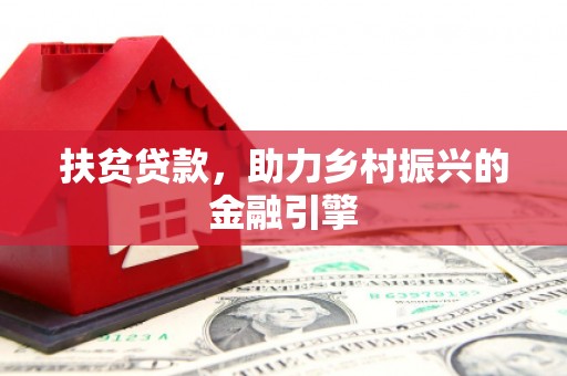 富县扶贫贷款，助力乡村振兴的金融引擎