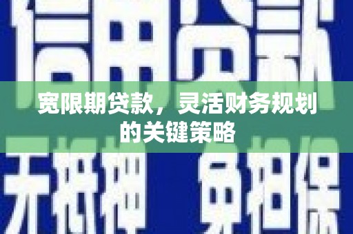 富县宽限期贷款，灵活财务规划的关键策略