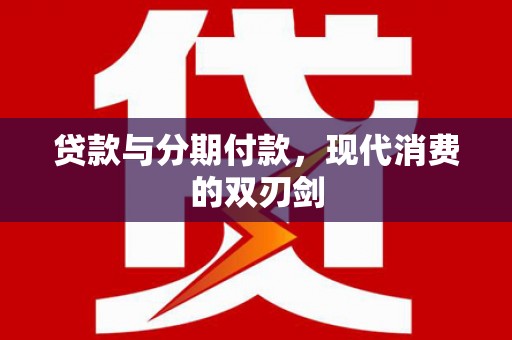 富县贷款与分期付款，现代消费的双刃剑