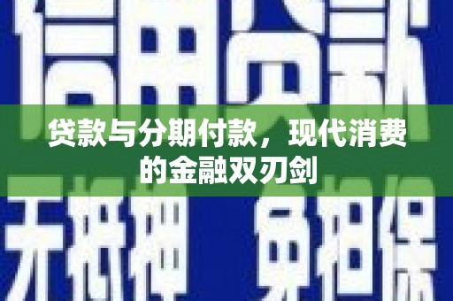 富县贷款与分期付款，现代消费的金融双刃剑