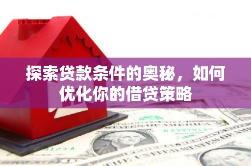 富县探索贷款条件的奥秘，如何优化你的借贷策略