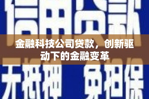 富县金融科技公司贷款，创新驱动下的金融变革