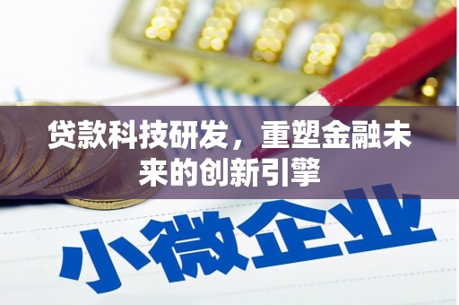 富县贷款科技研发，重塑金融未来的创新引擎