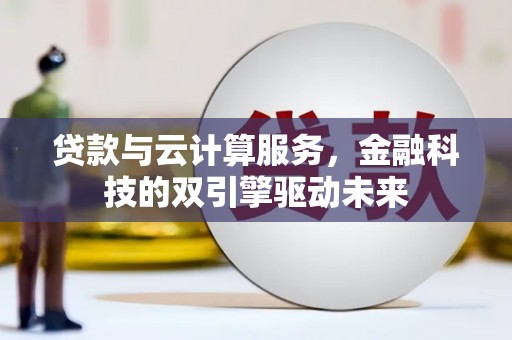 富县贷款与云计算服务，金融科技的双引擎驱动未来