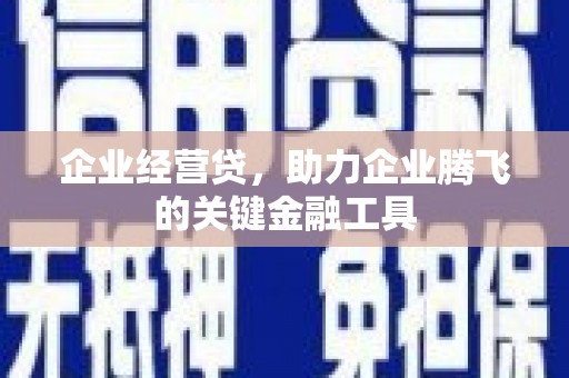 富县企业经营贷，助力企业腾飞的关键金融工具