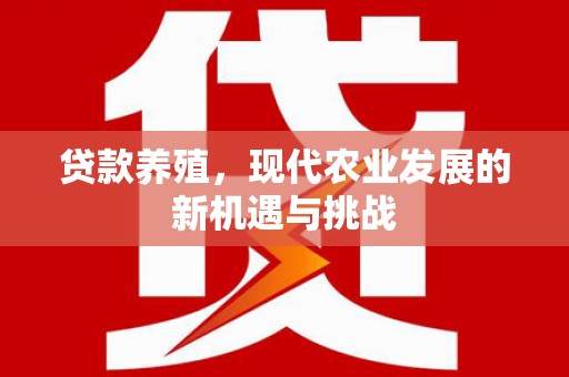 富县贷款养殖，现代农业发展的新机遇与挑战