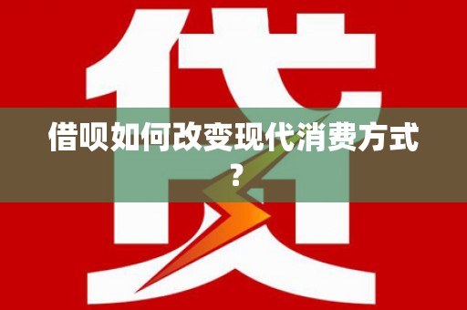 富县借呗如何改变现代消费方式？