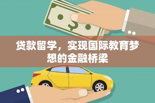 富县贷款留学，实现国际教育梦想的金融桥梁