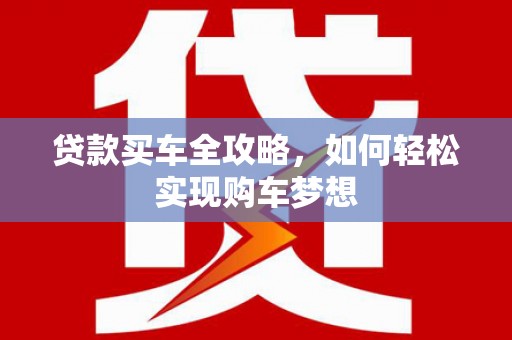 富县贷款买车全攻略，如何轻松实现购车梦想