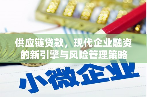 富县供应链贷款，现代企业融资的新引擎与风险管理策略