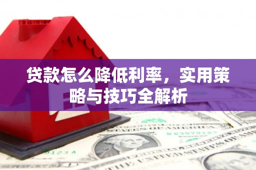 富县贷款怎么降低利率，实用策略与技巧全解析