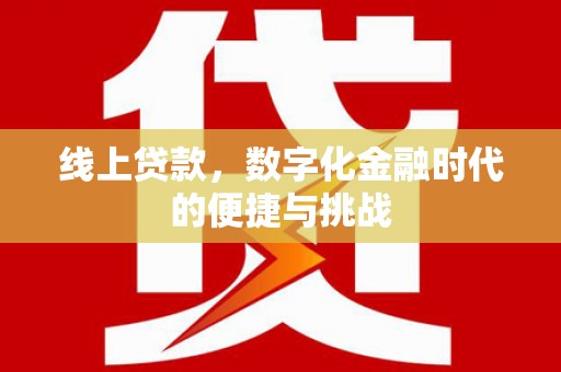 富县线上贷款，数字化金融时代的便捷与挑战