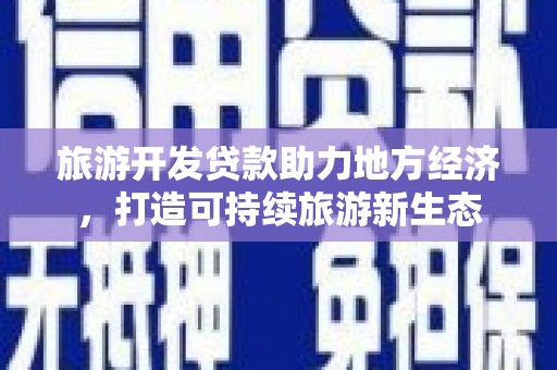富县旅游开发贷款助力地方经济，打造可持续旅游新生态